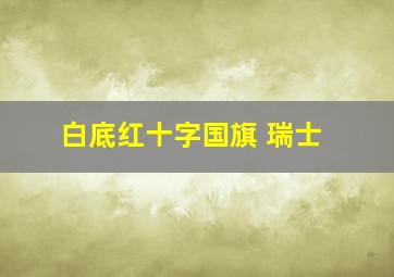 白底红十字国旗 瑞士